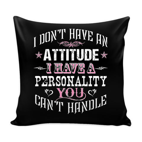 I Don't Have An Attitude I Have A Personality You Can't Handle Pillow Cover